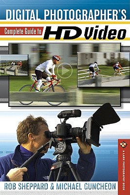 Digital Photographer's Complete Guide to HD Video - Sheppard, Rob, and Guncheon, Michael