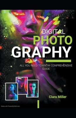 Digital Photography: All you Need to Know Comprehensive Guide - Miller, Clara