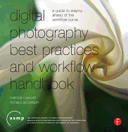 Digital Photography Best Practices and Workflow Handbook: A Guide to Staying Ahead of the Workflow Curve