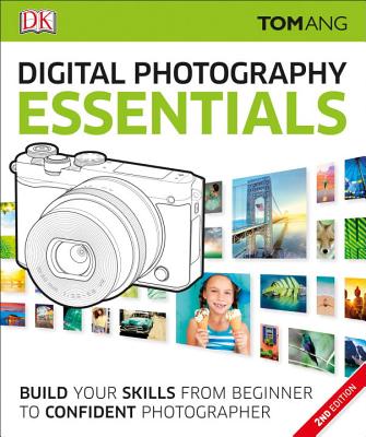 Digital Photography Essentials: Build Your Skills from Beginner to Confident Photographer - Ang, Tom