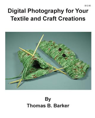 Digital Photography for Your Textile and Craft Creations - Barker, Thomas B