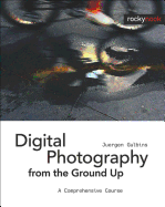 Digital Photography from the Ground Up: A Comprehensive Course