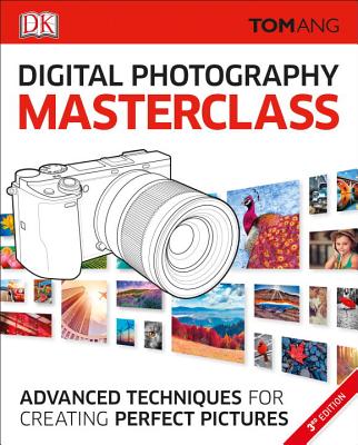 Digital Photography Masterclass: Advanced Photographic Techniques for Creating Perfect Pictures - Ang, Tom