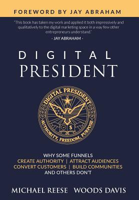 Digital President: Why Some Funnels Create Authority, Attract Audiences, Convert Customers, Build Communities and Others Don't - Reese, Michael, and Davis, Woods, and Abraham, Jay (Foreword by)