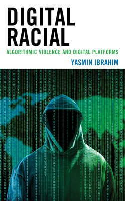 Digital Racial: Algorithmic Violence and Digital Platforms - Ibrahim, Yasmin