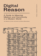 Digital Reason: A Guide to Meaning, Medium and Community in a Modern World