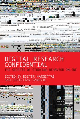 Digital Research Confidential: The Secrets of Studying Behavior Online - Hargittai, Eszter (Contributions by), and Sandvig, Christian (Contributions by), and Ankerson, Megan Sapnar (Contributions by)