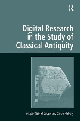 Digital Research in the Study of Classical Antiquity - Mahony, Simon (Editor), and Bodard, Gabriel (Editor)