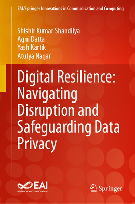 Digital Resilience: Navigating Disruption and Safeguarding Data Privacy - Shandilya, Shishir Kumar, and Datta, Agni, and Kartik, Yash