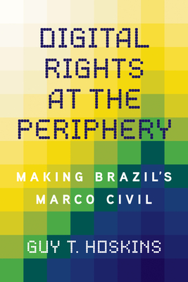 Digital Rights at the Periphery: Making Brazil's Marco Civil - Hoskins, Guy T