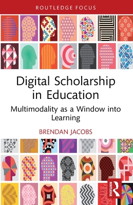 Digital Scholarship in Education: Multimodality as a Window into Learning - Jacobs, Brendan