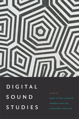 Digital Sound Studies - Lingold, Mary Caton (Editor), and Mueller, Darren (Editor), and Trettien, Whitney (Editor)