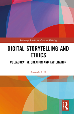 Digital Storytelling and Ethics: Collaborative Creation and Facilitation - Hill, Amanda