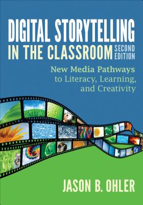Digital Storytelling in the Classroom: New Media Pathways to Literacy, Learning, and Creativity - Ohler, Jason B