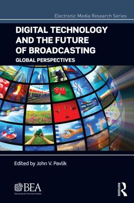 Digital Technology and the Future of Broadcasting: Global Perspectives - Pavlik, John V, Professor (Editor)