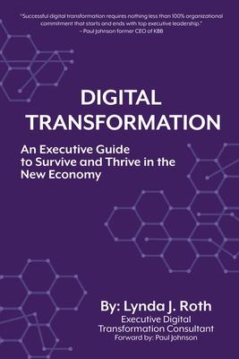 Digital Transformation: An Executive Guide to Survive and Thrive in the New Economy - Roth, Lynda J, and Johnson, Paul (Foreword by)