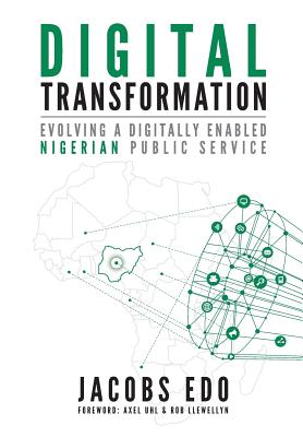 Digital Transformation: Evolving a Digitally Enabled Nigerian Public Service - Edo, Jacobs, and Uhl, Axel (Foreword by), and Llewellyn, Rob (Foreword by)