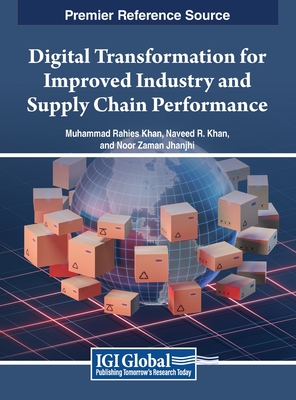 Digital Transformation for Improved Industry and Supply Chain Performance - Khan, Muhammad Rahies (Editor), and Khan, Naveed R. (Editor), and Jhanjhi, Noor Zaman (Editor)