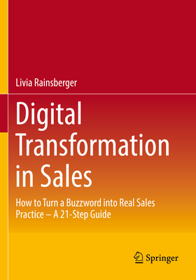 Digital Transformation in Sales: How to Turn a Buzzword into Real Sales Practice - A 21-Step Guide - Rainsberger, Livia