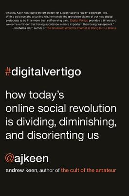 Digital Vertigo: How Today's Online Social Revolution Is Dividing, Diminishing, and Disorienting Us - Keen, Andrew