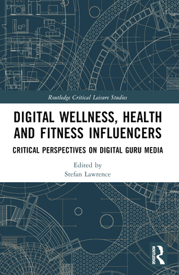 Digital Wellness, Health and Fitness Influencers: Critical Perspectives on Digital Guru Media - Lawrence, Stefan (Editor)