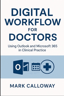 Digital Workflow for Doctors: Using Outlook and Microsoft 365 in Clinical Practice - Publishing, Ruana, and Bennett, Matthew (Editor), and Calloway, Mark