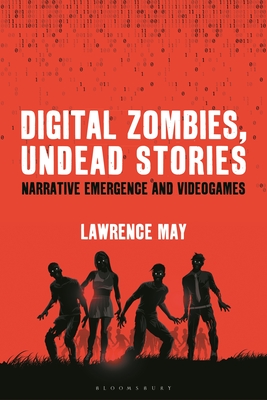 Digital Zombies, Undead Stories: Narrative Emergence and Videogames - May, Lawrence