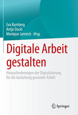 Digitale Arbeit Gestalten: Herausforderungen Der Digitalisierung F?r Die Gestaltung Gesunder Arbeit - Bamberg, Eva (Editor), and Ducki, Antje (Editor), and Janneck, Monique (Editor)