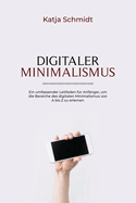 Digitaler Minimalismus: Ein umfassender Leitfaden f?r Anf?nger, um die Bereiche des digitalen Minimalismus von A bis Z zu erlernen