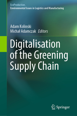 Digitalisation of the Greening Supply Chain - Kolinski, Adam (Editor), and Adamczak, Michal (Editor)