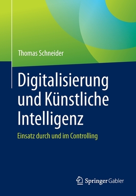 Digitalisierung Und K?nstliche Intelligenz: Einsatz Durch Und Im Controlling - Schneider, Thomas