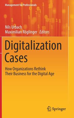 Digitalization Cases: How Organizations Rethink Their Business for the Digital Age - Urbach, Nils (Editor), and Rglinger, Maximilian (Editor)