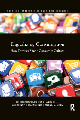 Digitalizing Consumption: How devices shape consumer culture - Cochoy, Franck (Editor), and Hagberg, Johan (Editor), and McIntyre, Magdalena (Editor)