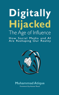 Digitally Hijacked: The Age of Influence: How Social Media and AI Are Reshaping Our Reality