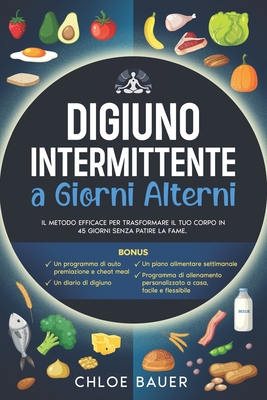 Digiuno Intermittente a Giorni Alterni: Il Metodo Efficace per Trasformare il Tuo Corpo in 45 Giorni Senza Patire la Fame. Sciogli il Grasso in Modo Sano e Bilanciato, Riattivando il Metabolismo. - Bauer, Chloe