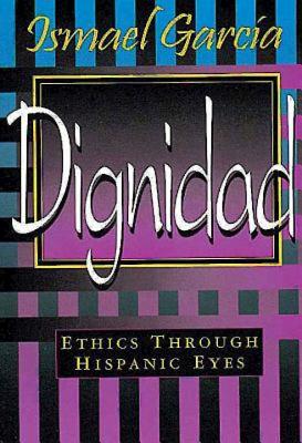 Dignidad: Ethics Through Hispanic Eyes - Garcia, Ismael