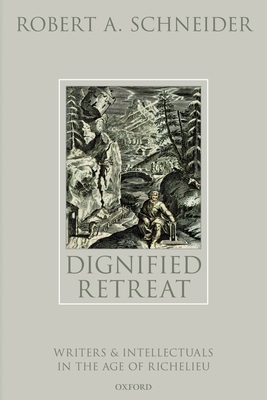 Dignified Retreat: Writers and Intellectuals in the Age of Richelieu - Schneider, Robert A.