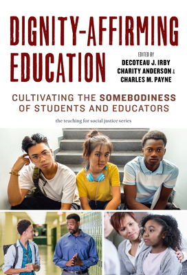 Dignity-Affirming Education: Cultivating the Somebodiness of Students and Educators - Irby, Decoteau J (Editor), and Anderson, Charity (Editor), and Payne, Charles M (Editor)