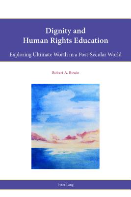 Dignity and Human Rights Education: Exploring Ultimate Worth in a Post-Secular World - Francis, Leslie J, and Parker, Stephen, and Freathy, Rob