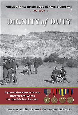 Dignity of Duty: The Journals of Erasmus Corwin Gilbreath 1861-1898 - Gilbreath, Erasmus Corwin, and D'Este, Carlo (Foreword by), and Pritzker, Jennifer N, Colonel (Foreword by)