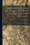 Dikes and Ditches, or, Young America in Holland and Belgium: A Story of Travel and Adventure