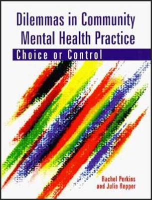 Dilemmas in Community Mental Health Practice: Choice or Control - Perkins, Rachel, and Repper, Julie, Ba, Mphil, PhD, RGN