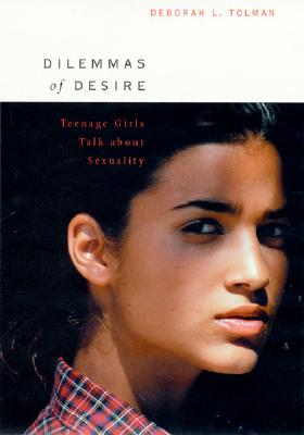 Dilemmas of Desire: Teenage Girls Talk about Sexuality - Tolman, Deborah L