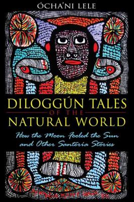 Diloggun Tales of the Natural World: How the Moon Fooled the Sun, and Other Santeria Stories - Lele, Ocha'ni