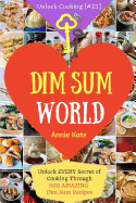 Dim Sum World: Unlock Every Secret of Cooking Through 500 Amazing Dim Sum Recipes (Dim Sum Cookbook, Vegetarian Dim Sum, Dim Sum Book, Chinese Dim Sum, ..) (Unlock Cooking, Cookbook [#23])