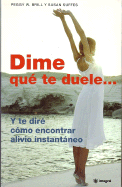 Dime Que Te Duele...: Y Te Dire Como Encontrar Alivio Instantaneo