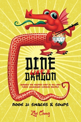 Dine Like a Dragon: Chinese Snacks and Soups: Awaken the Master Chef in you with these Legendary Chinese Recipes - Cheng, Ziyi