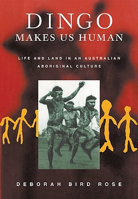 Dingo Makes Us Human: Life and Land in an Australian Aboriginal Culture - Rose, Deborah Bird