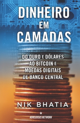 Dinheiro em camadas: Do ouro e do lares ao bitcoin e moedas digitais de banco central - Sousa, Jose  Rui (Translated by), and Alves, Hugo (Translated by), and Bhatia, Nik