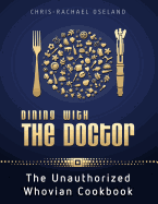 Dining with the Doctor: The Unauthorized Whovian Cookbook - Chris-Rachael Oseland